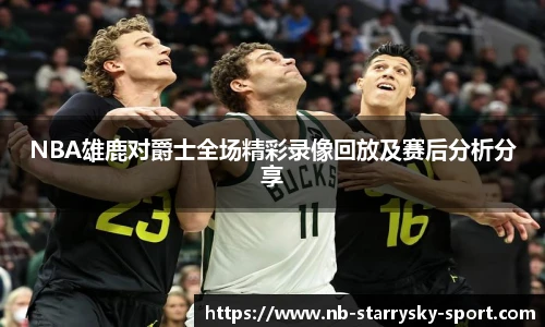 NBA雄鹿对爵士全场精彩录像回放及赛后分析分享