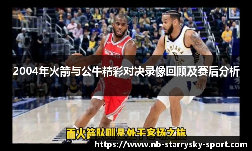 2004年火箭与公牛精彩对决录像回顾及赛后分析