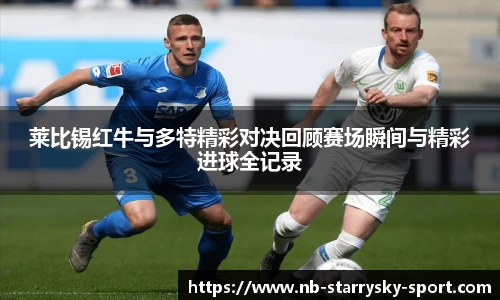 莱比锡红牛与多特精彩对决回顾赛场瞬间与精彩进球全记录