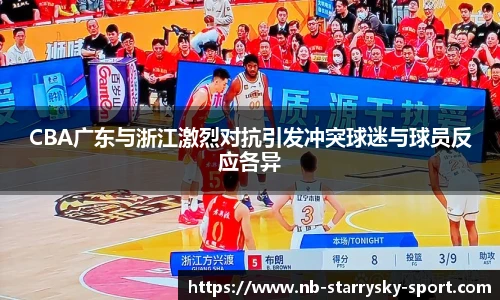 CBA广东与浙江激烈对抗引发冲突球迷与球员反应各异
